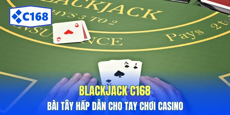 Blackjack C168 - Bài Tây Hấp Dẫn Cho Tay Chơi Casino 1 blackjack c168